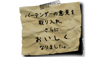 バーテンダーの意見を取り入れ、さらにおいしくなりました。
